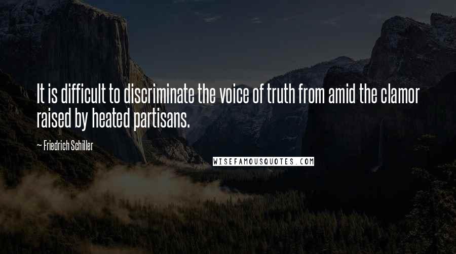 Friedrich Schiller Quotes: It is difficult to discriminate the voice of truth from amid the clamor raised by heated partisans.