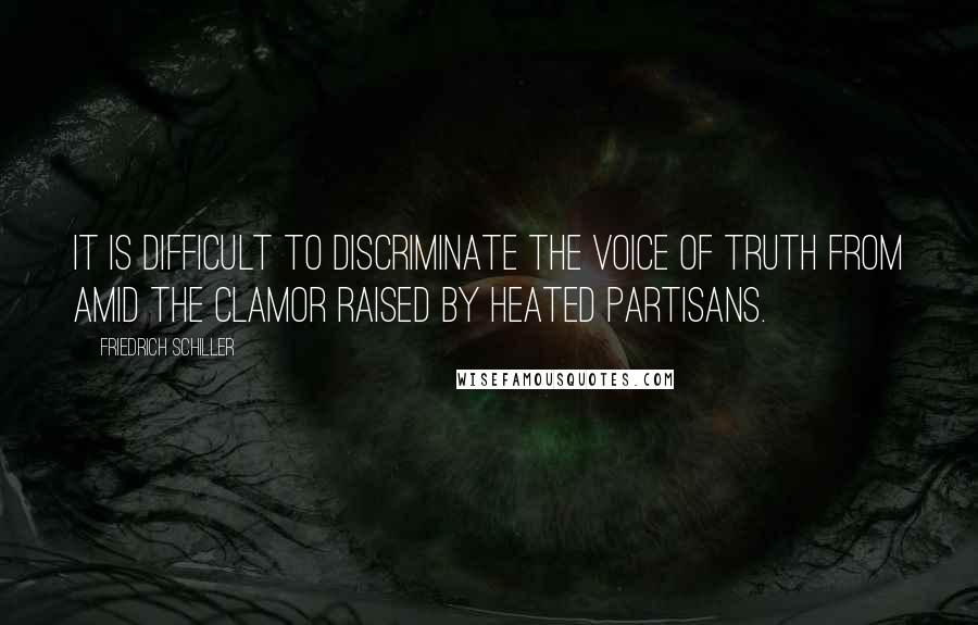 Friedrich Schiller Quotes: It is difficult to discriminate the voice of truth from amid the clamor raised by heated partisans.