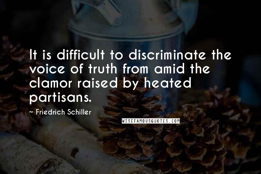 Friedrich Schiller Quotes: It is difficult to discriminate the voice of truth from amid the clamor raised by heated partisans.