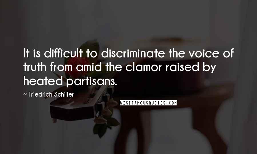 Friedrich Schiller Quotes: It is difficult to discriminate the voice of truth from amid the clamor raised by heated partisans.