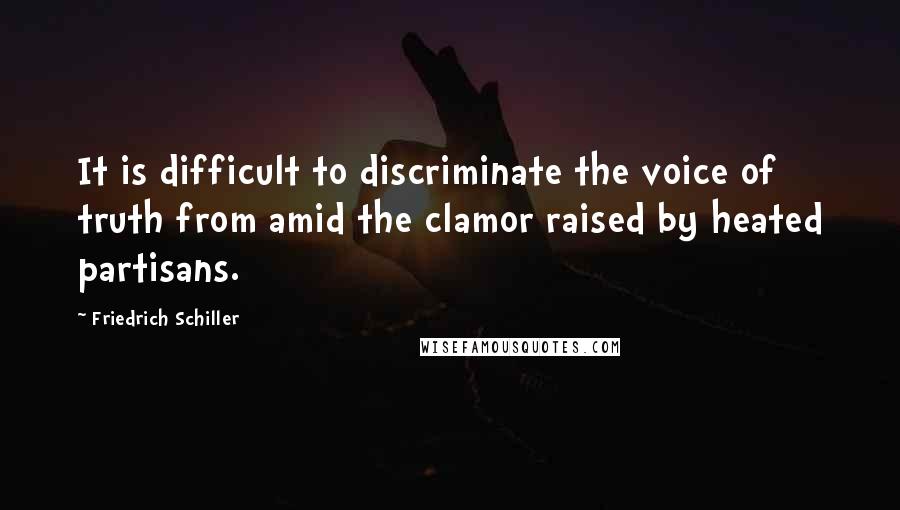 Friedrich Schiller Quotes: It is difficult to discriminate the voice of truth from amid the clamor raised by heated partisans.