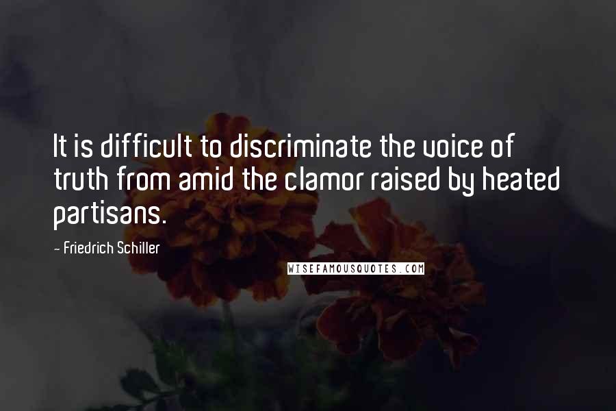 Friedrich Schiller Quotes: It is difficult to discriminate the voice of truth from amid the clamor raised by heated partisans.