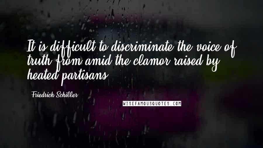 Friedrich Schiller Quotes: It is difficult to discriminate the voice of truth from amid the clamor raised by heated partisans.