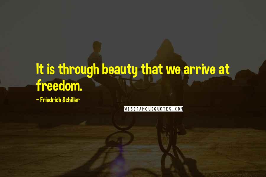 Friedrich Schiller Quotes: It is through beauty that we arrive at freedom.