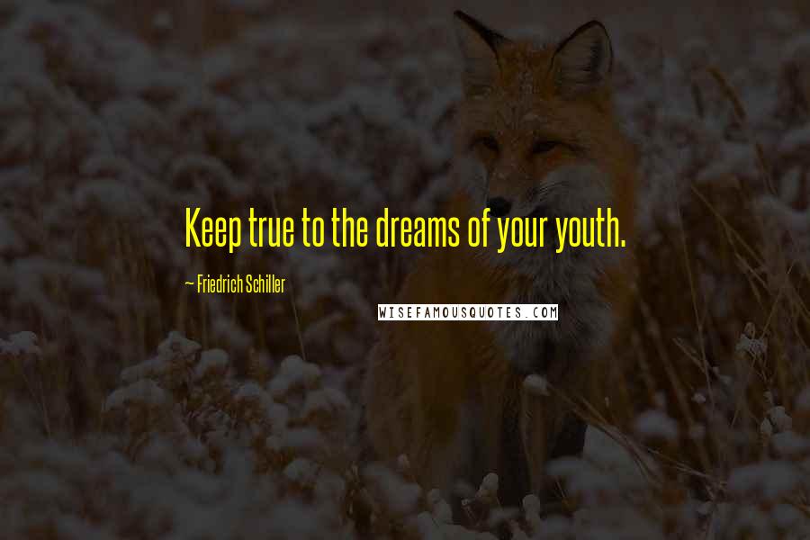 Friedrich Schiller Quotes: Keep true to the dreams of your youth.