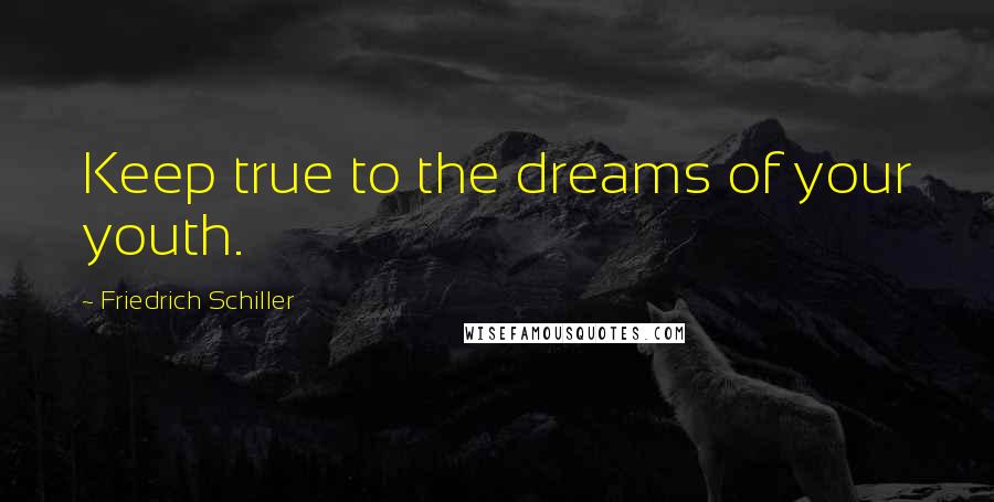 Friedrich Schiller Quotes: Keep true to the dreams of your youth.