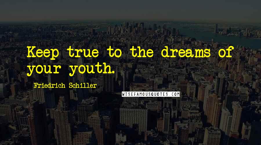 Friedrich Schiller Quotes: Keep true to the dreams of your youth.