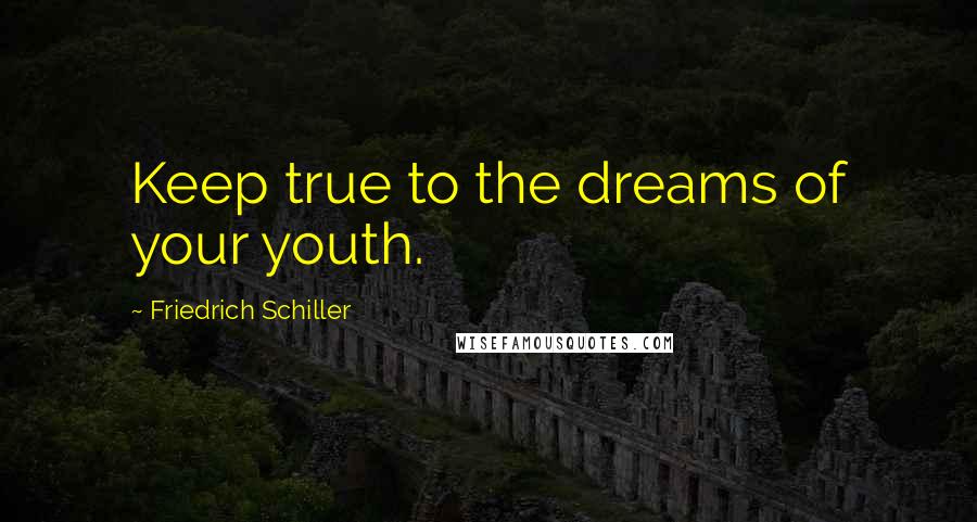 Friedrich Schiller Quotes: Keep true to the dreams of your youth.