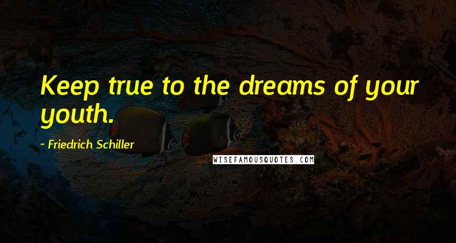 Friedrich Schiller Quotes: Keep true to the dreams of your youth.