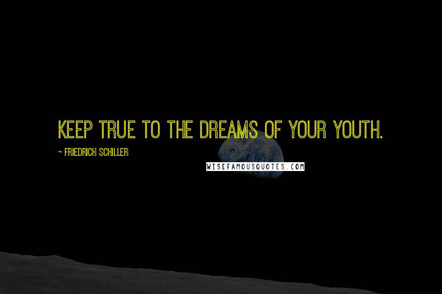 Friedrich Schiller Quotes: Keep true to the dreams of your youth.