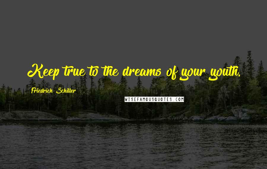 Friedrich Schiller Quotes: Keep true to the dreams of your youth.