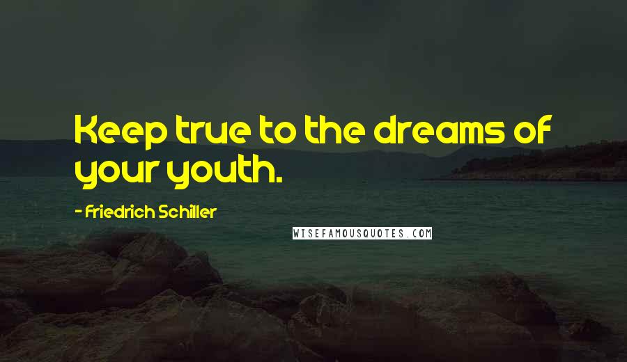 Friedrich Schiller Quotes: Keep true to the dreams of your youth.