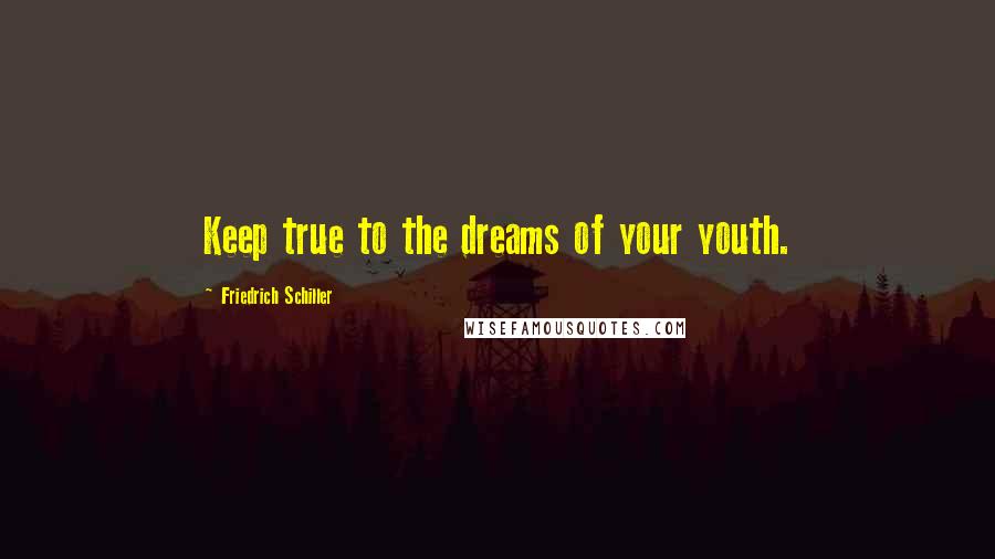 Friedrich Schiller Quotes: Keep true to the dreams of your youth.