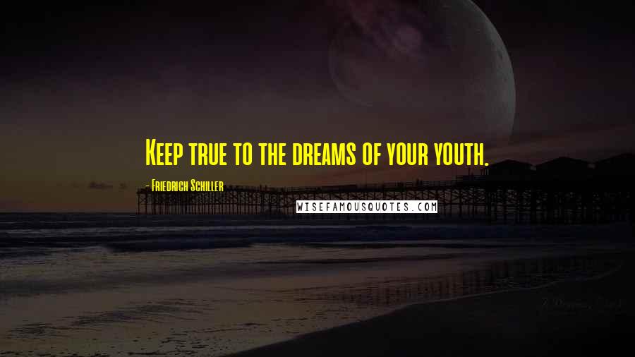 Friedrich Schiller Quotes: Keep true to the dreams of your youth.