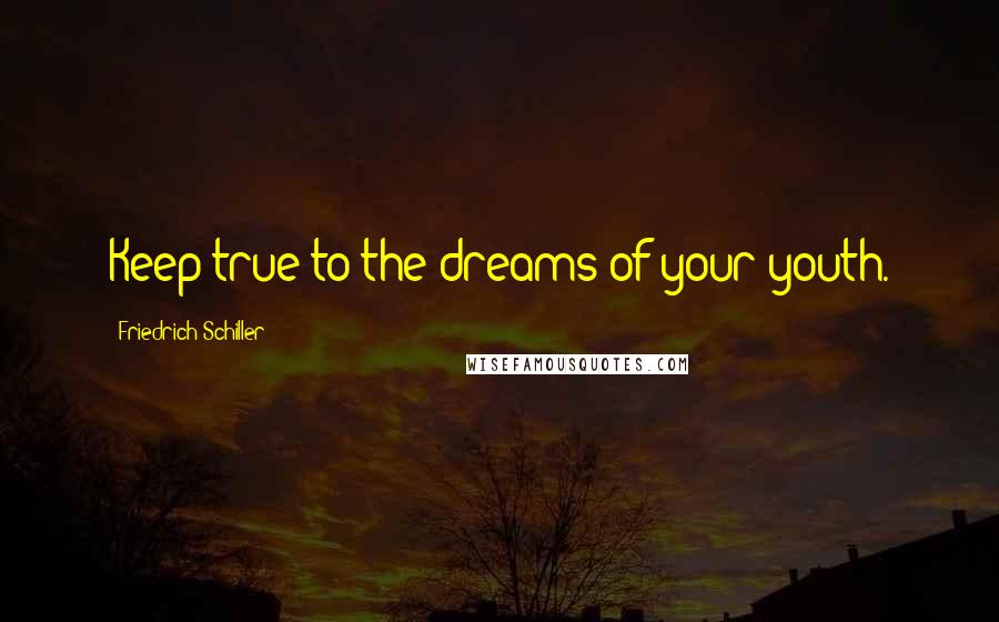 Friedrich Schiller Quotes: Keep true to the dreams of your youth.