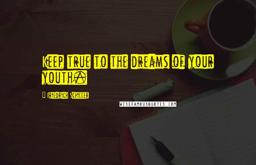 Friedrich Schiller Quotes: Keep true to the dreams of your youth.