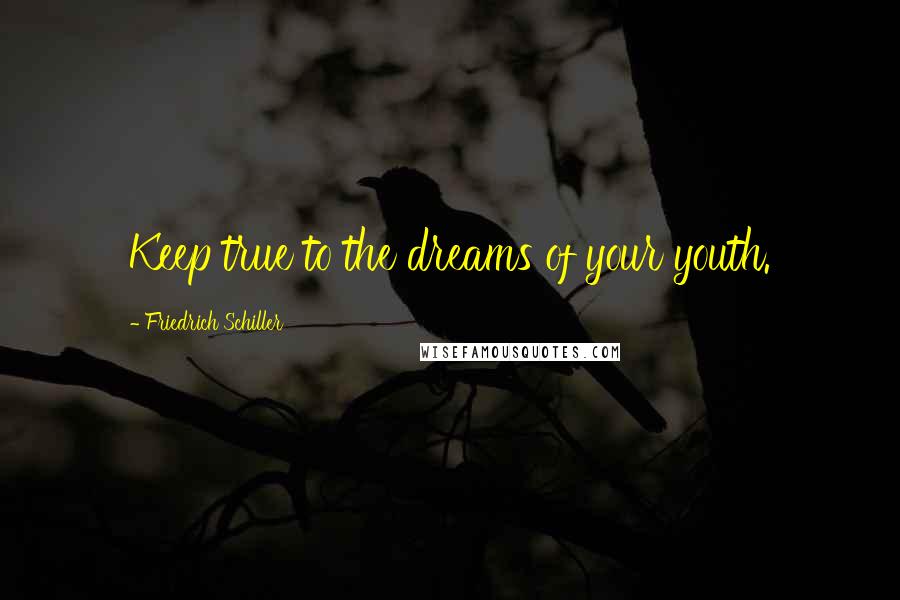 Friedrich Schiller Quotes: Keep true to the dreams of your youth.