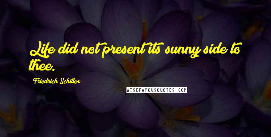 Friedrich Schiller Quotes: Life did not present its sunny side to thee.