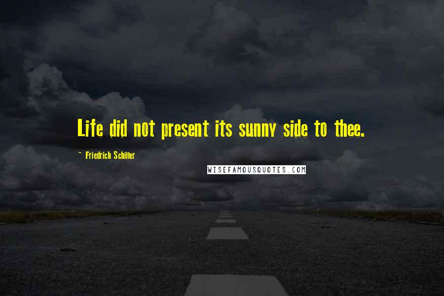 Friedrich Schiller Quotes: Life did not present its sunny side to thee.