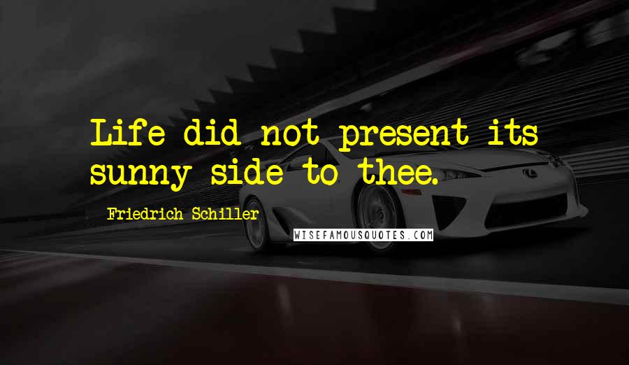 Friedrich Schiller Quotes: Life did not present its sunny side to thee.