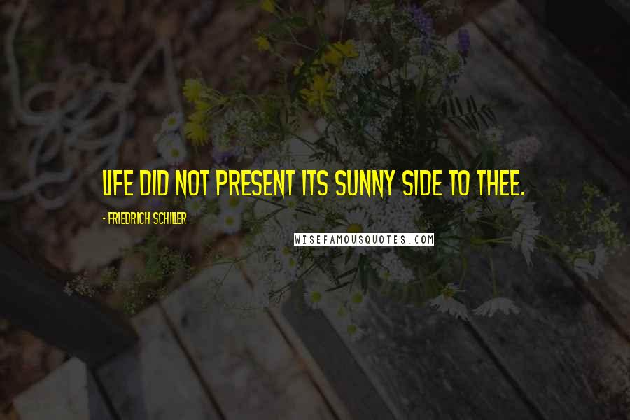 Friedrich Schiller Quotes: Life did not present its sunny side to thee.