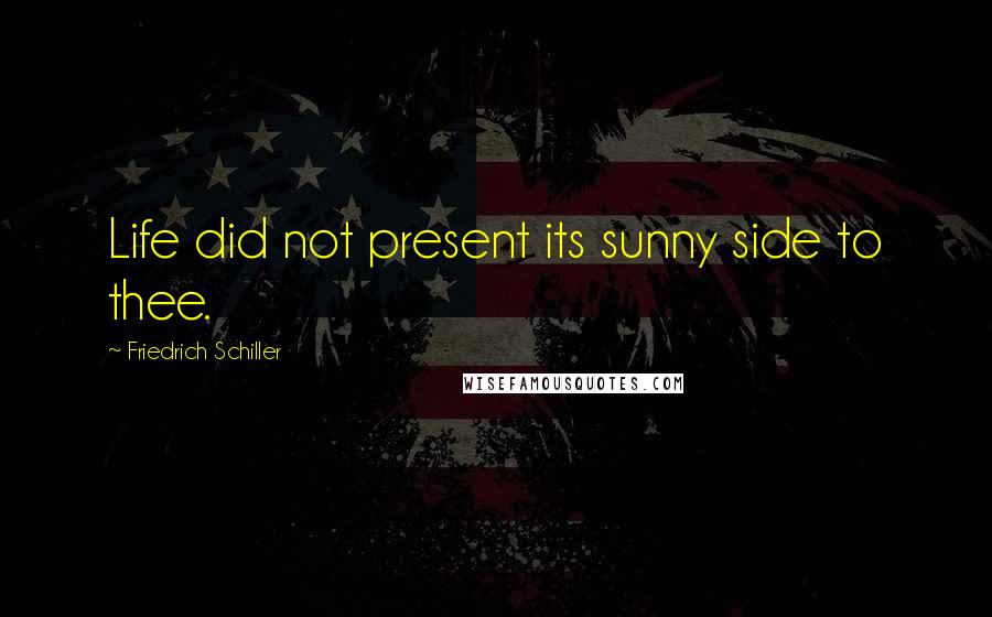 Friedrich Schiller Quotes: Life did not present its sunny side to thee.