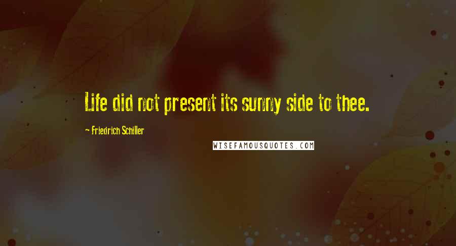 Friedrich Schiller Quotes: Life did not present its sunny side to thee.