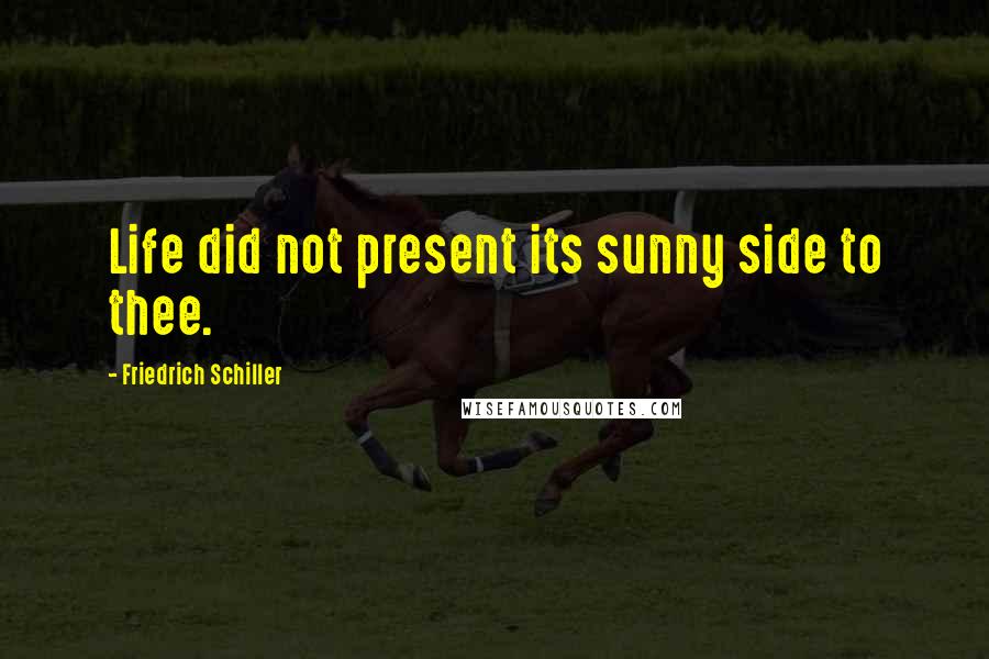 Friedrich Schiller Quotes: Life did not present its sunny side to thee.
