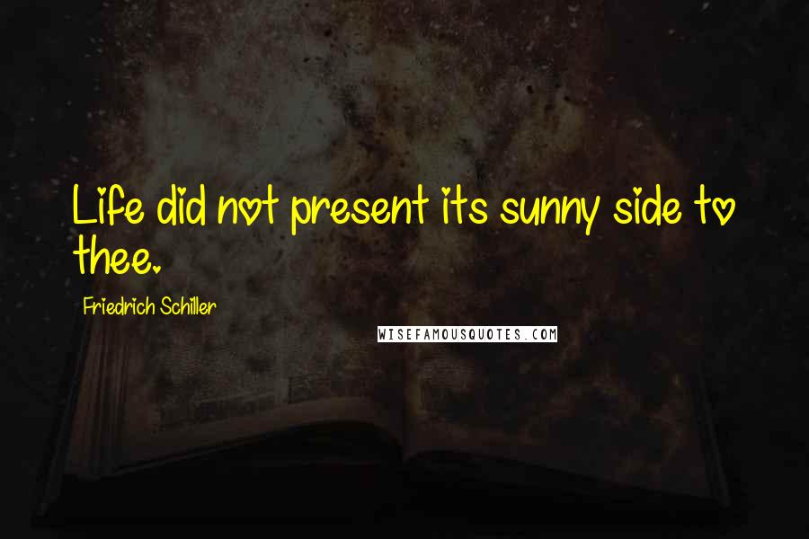 Friedrich Schiller Quotes: Life did not present its sunny side to thee.