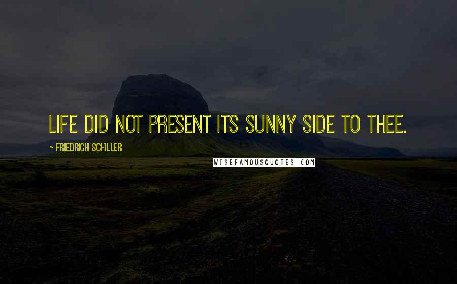 Friedrich Schiller Quotes: Life did not present its sunny side to thee.