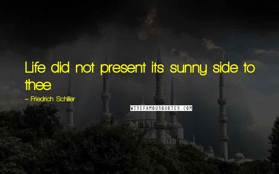 Friedrich Schiller Quotes: Life did not present its sunny side to thee.