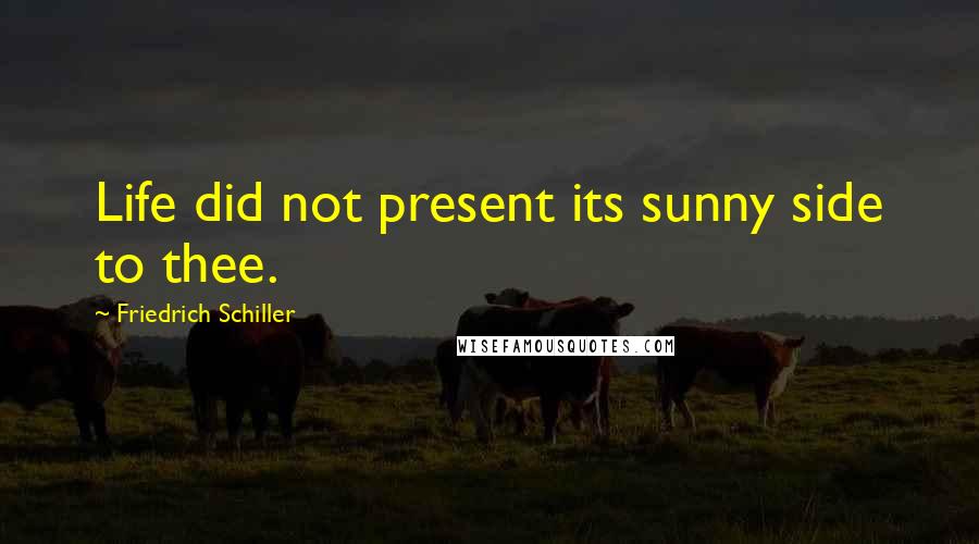 Friedrich Schiller Quotes: Life did not present its sunny side to thee.