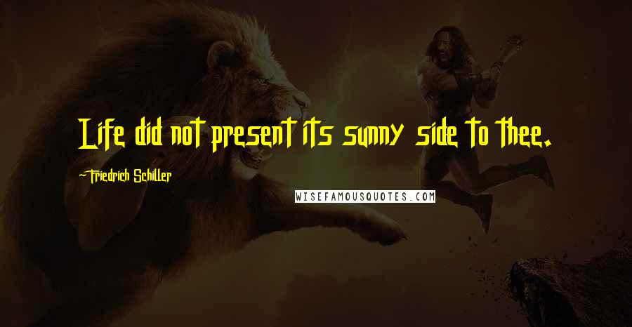 Friedrich Schiller Quotes: Life did not present its sunny side to thee.