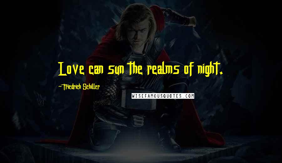 Friedrich Schiller Quotes: Love can sun the realms of night.