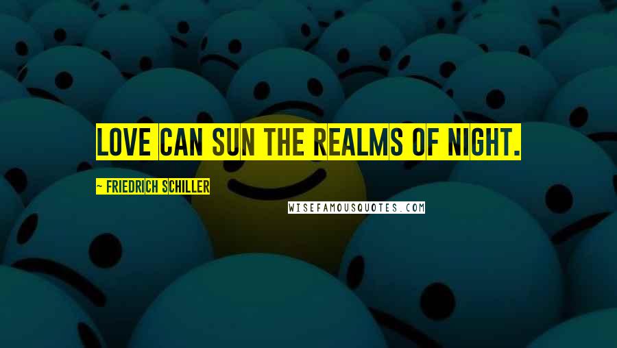 Friedrich Schiller Quotes: Love can sun the realms of night.