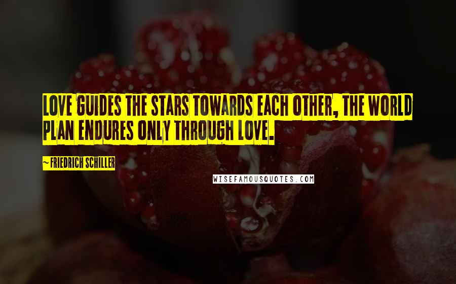 Friedrich Schiller Quotes: Love guides the stars towards each other, the world plan endures only through love.