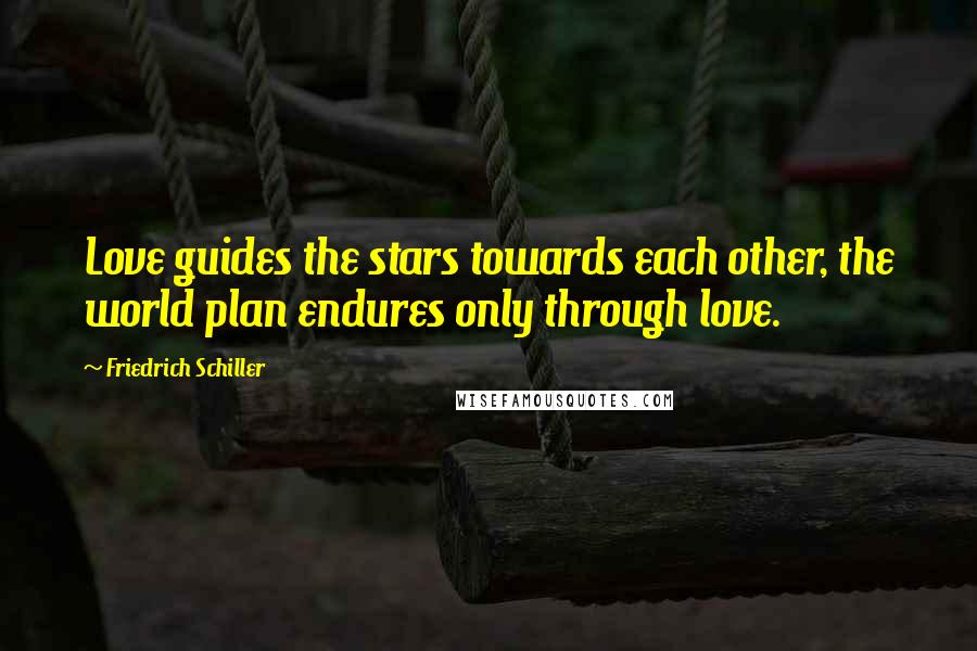 Friedrich Schiller Quotes: Love guides the stars towards each other, the world plan endures only through love.