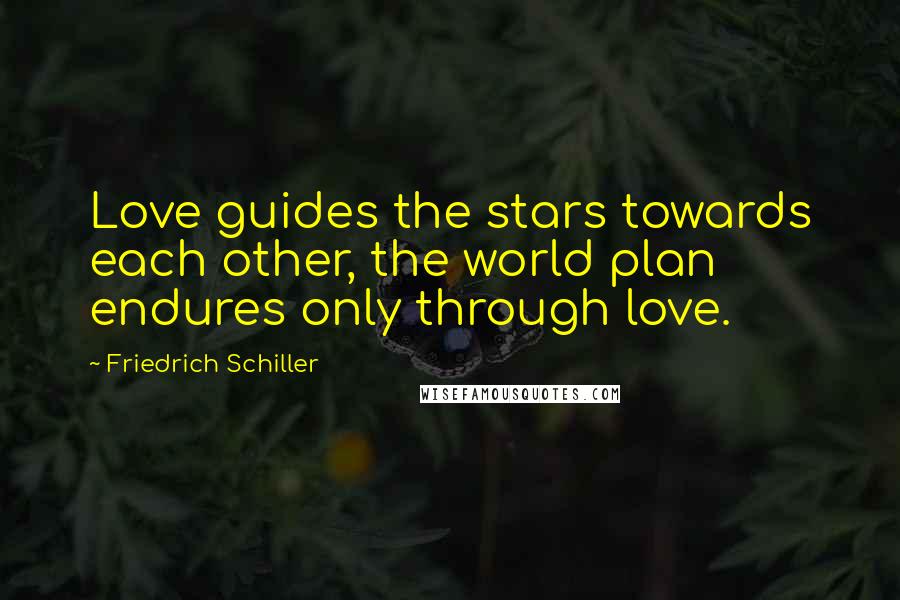 Friedrich Schiller Quotes: Love guides the stars towards each other, the world plan endures only through love.