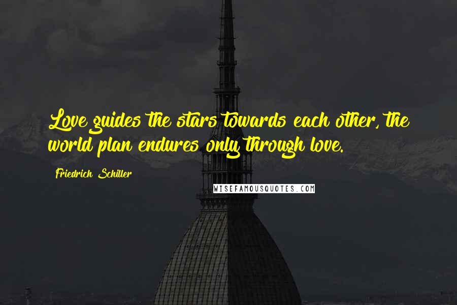 Friedrich Schiller Quotes: Love guides the stars towards each other, the world plan endures only through love.