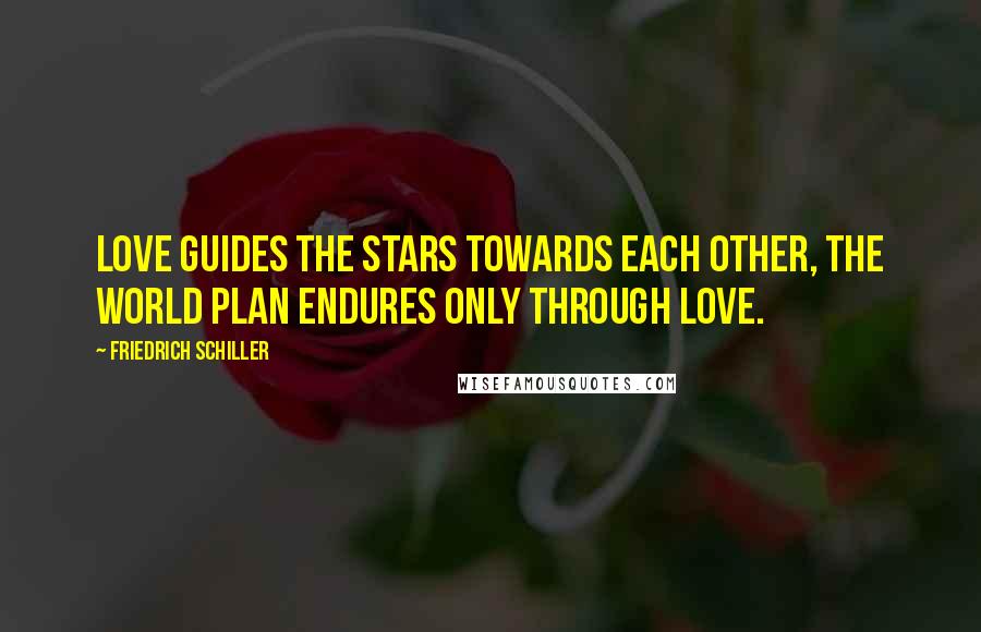 Friedrich Schiller Quotes: Love guides the stars towards each other, the world plan endures only through love.