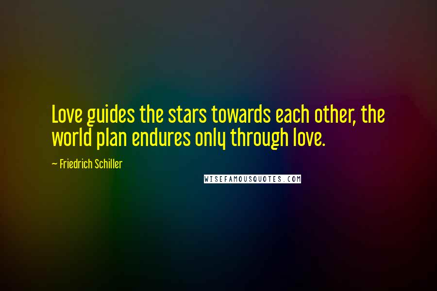 Friedrich Schiller Quotes: Love guides the stars towards each other, the world plan endures only through love.