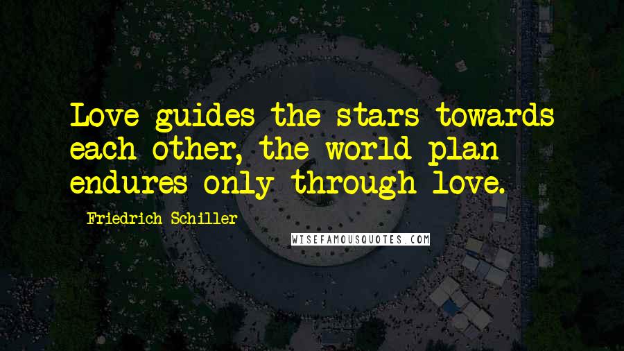 Friedrich Schiller Quotes: Love guides the stars towards each other, the world plan endures only through love.