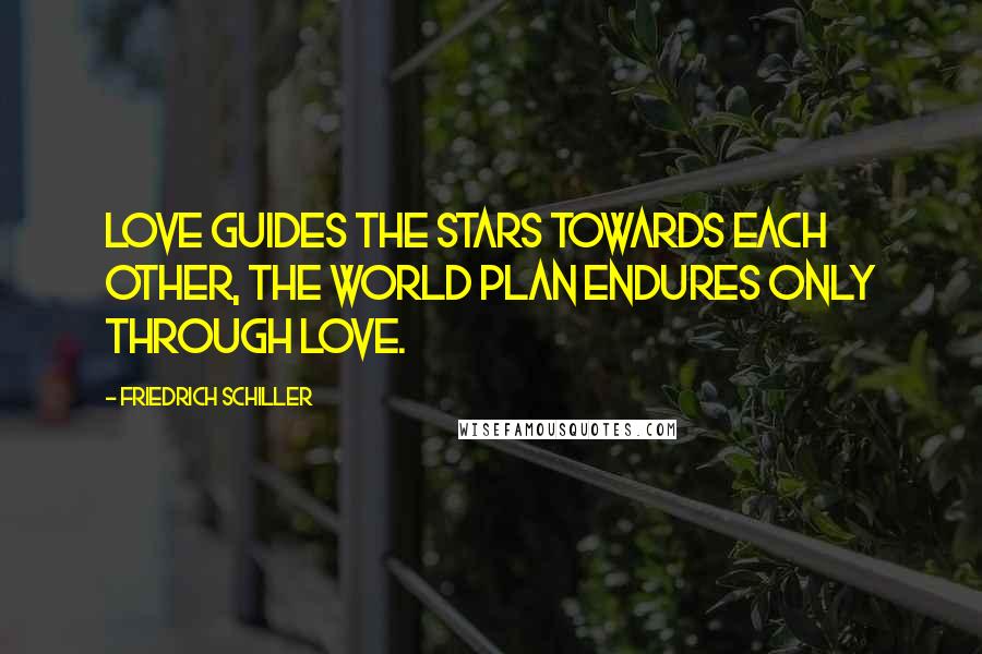 Friedrich Schiller Quotes: Love guides the stars towards each other, the world plan endures only through love.