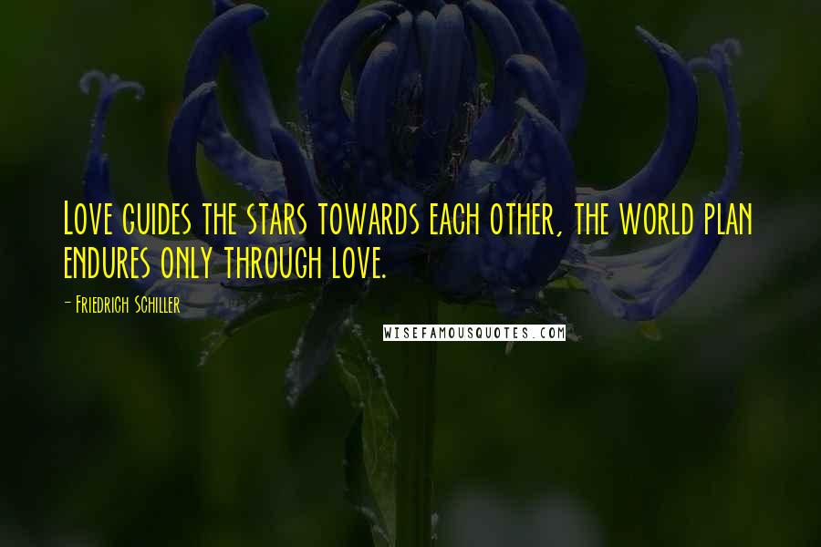 Friedrich Schiller Quotes: Love guides the stars towards each other, the world plan endures only through love.