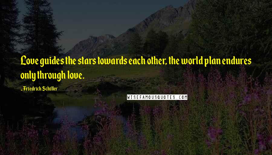 Friedrich Schiller Quotes: Love guides the stars towards each other, the world plan endures only through love.