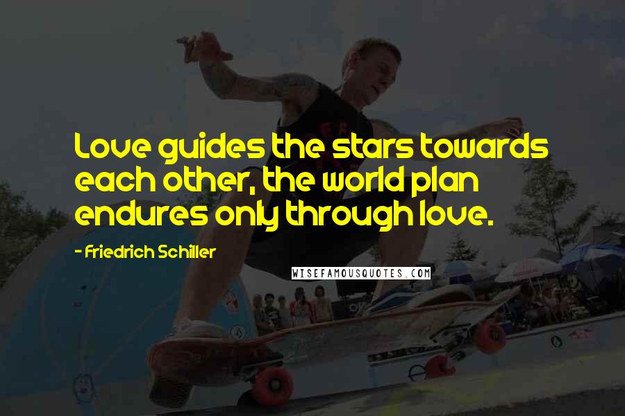 Friedrich Schiller Quotes: Love guides the stars towards each other, the world plan endures only through love.