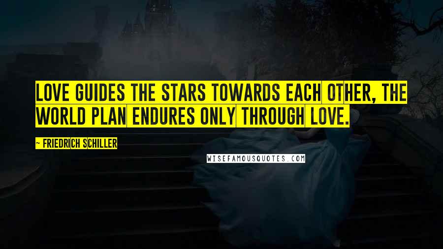 Friedrich Schiller Quotes: Love guides the stars towards each other, the world plan endures only through love.