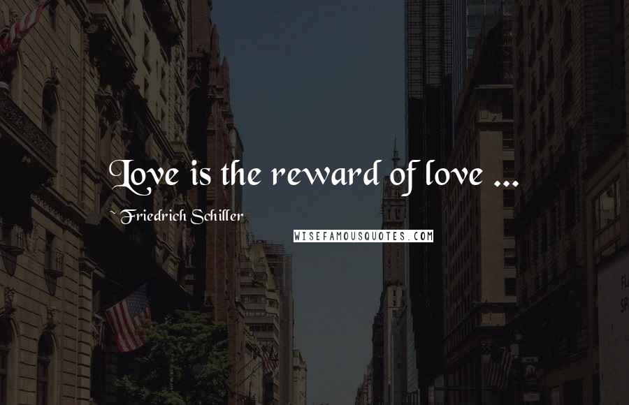 Friedrich Schiller Quotes: Love is the reward of love ...