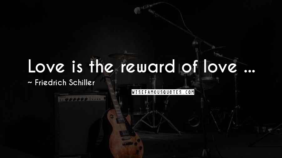 Friedrich Schiller Quotes: Love is the reward of love ...