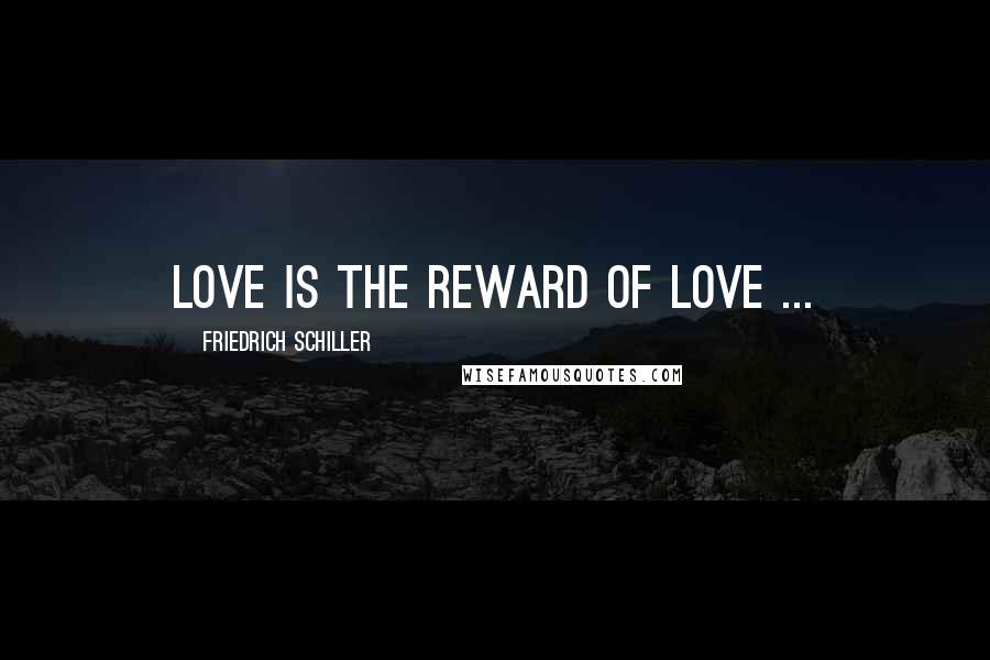 Friedrich Schiller Quotes: Love is the reward of love ...